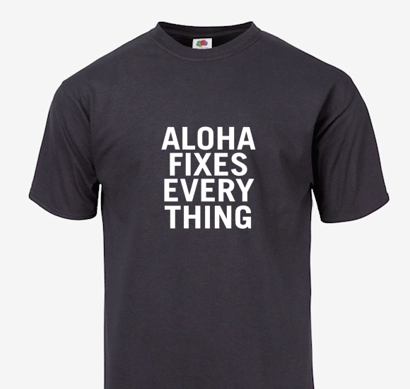 ALOHA FIXES EVERYTHING T-SHIRT - 808MANA © BIG ISLAND LOVE LLC